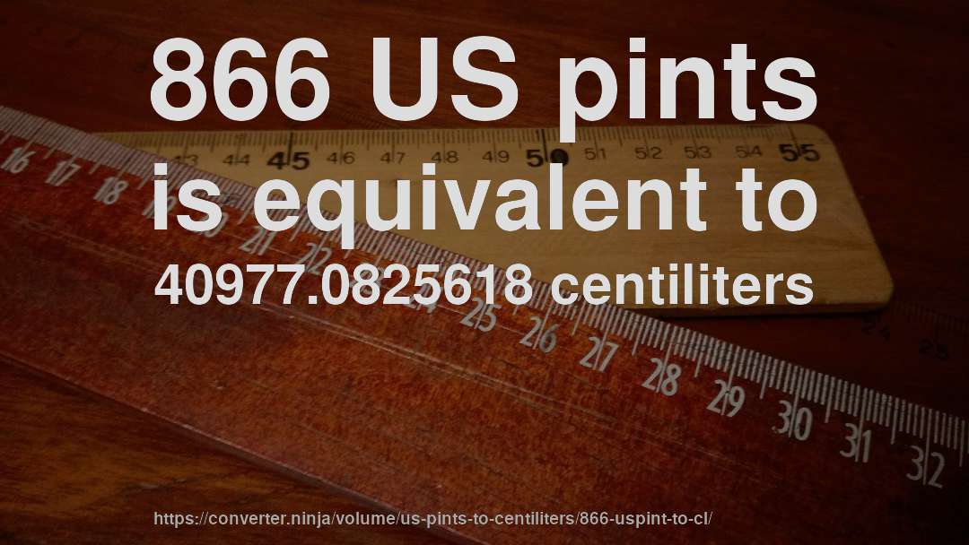 866 US pints is equivalent to 40977.0825618 centiliters