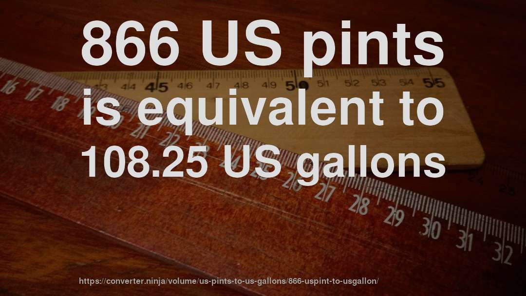 866 US pints is equivalent to 108.25 US gallons