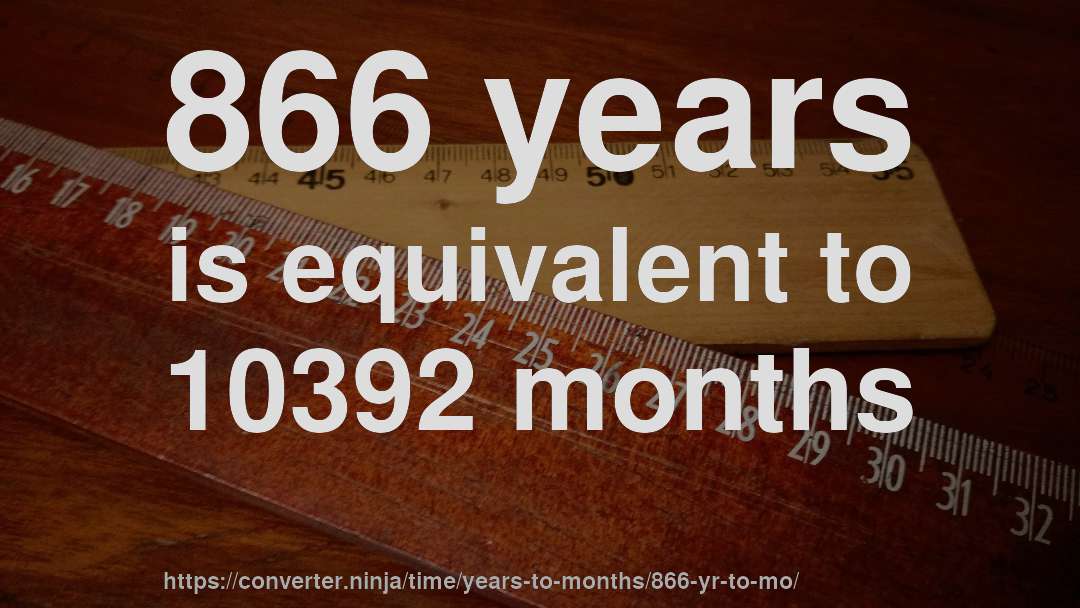 866 years is equivalent to 10392 months