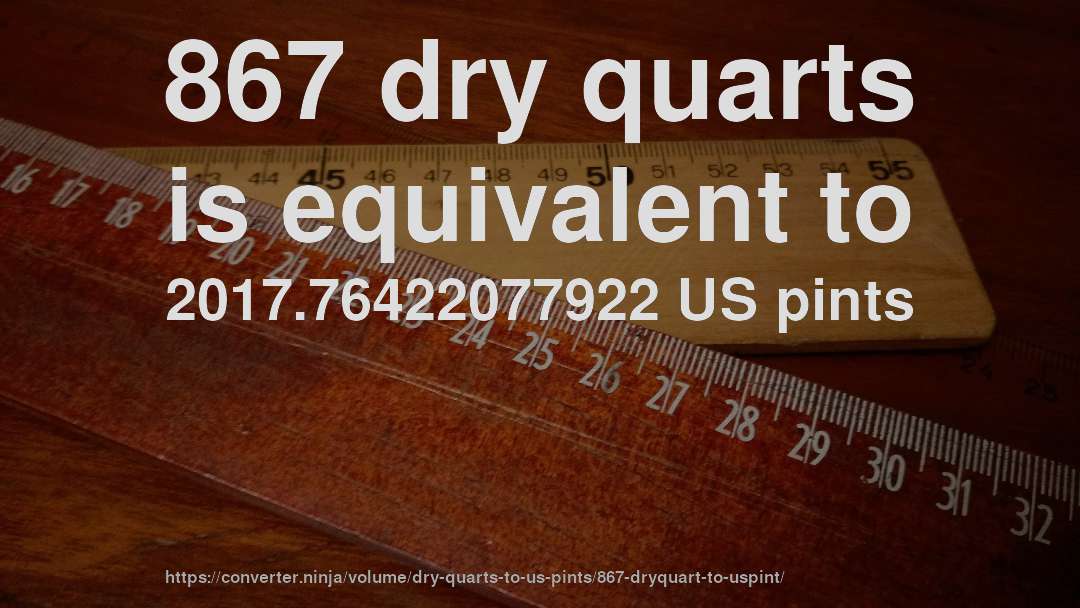 867 dry quarts is equivalent to 2017.76422077922 US pints
