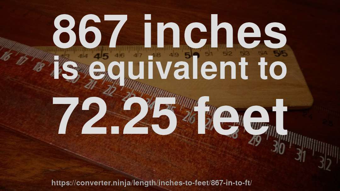 867 inches is equivalent to 72.25 feet