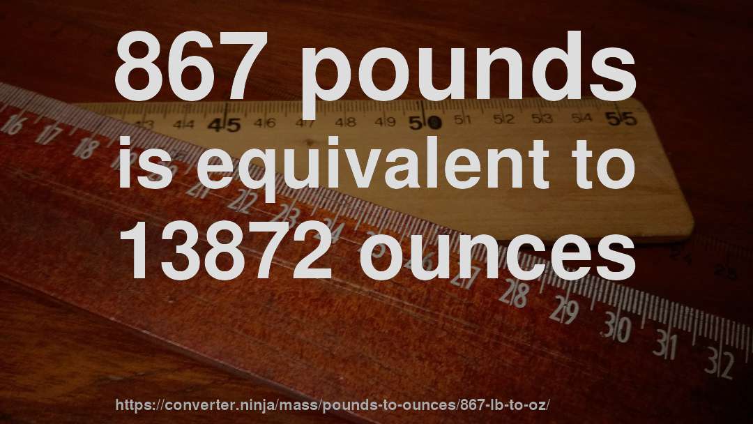 867 pounds is equivalent to 13872 ounces