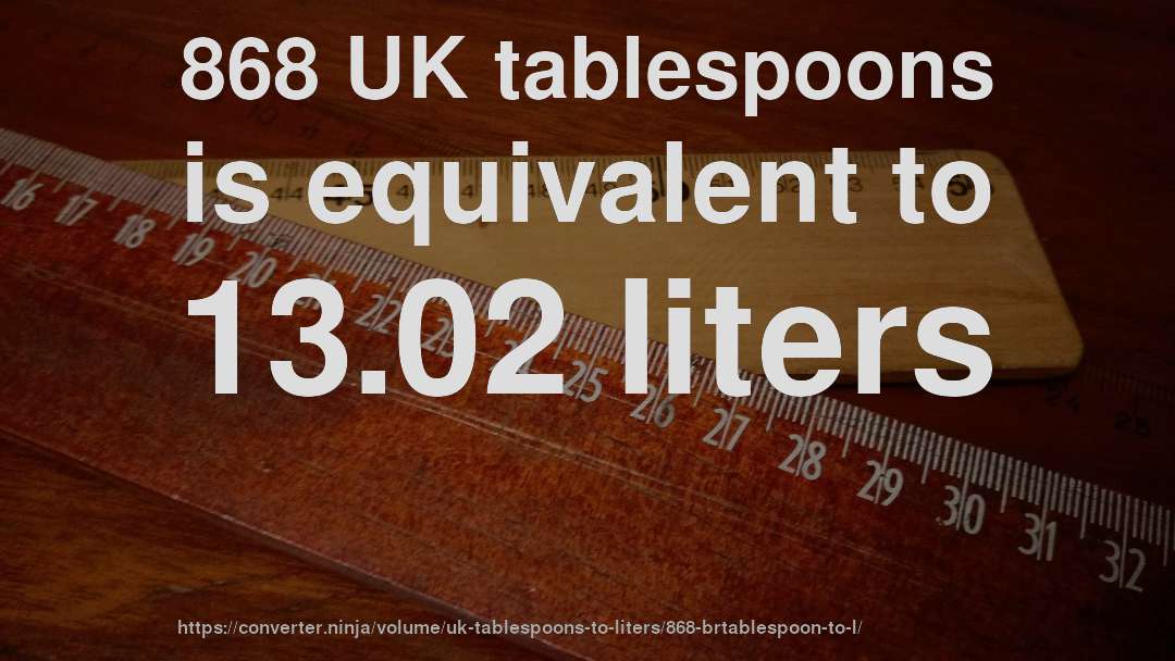 868 UK tablespoons is equivalent to 13.02 liters