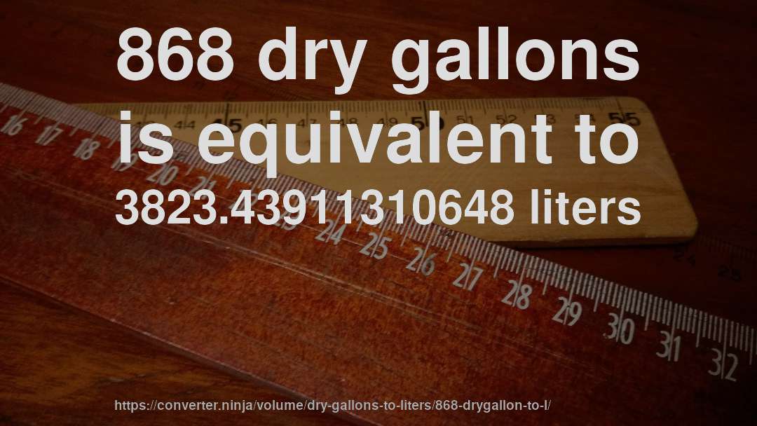 868 dry gallons is equivalent to 3823.43911310648 liters