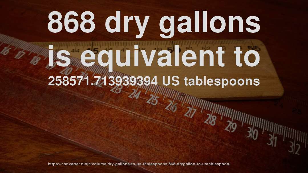 868 dry gallons is equivalent to 258571.713939394 US tablespoons
