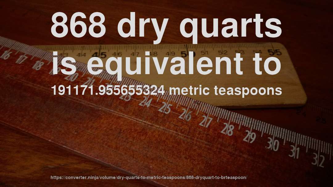 868 dry quarts is equivalent to 191171.955655324 metric teaspoons