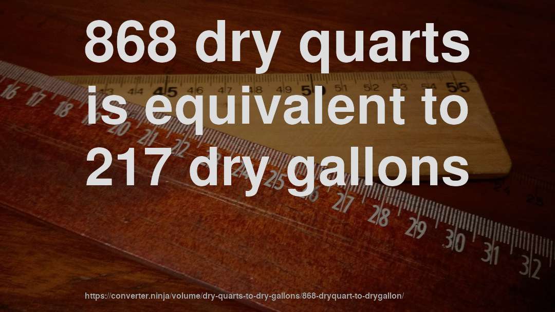 868 dry quarts is equivalent to 217 dry gallons