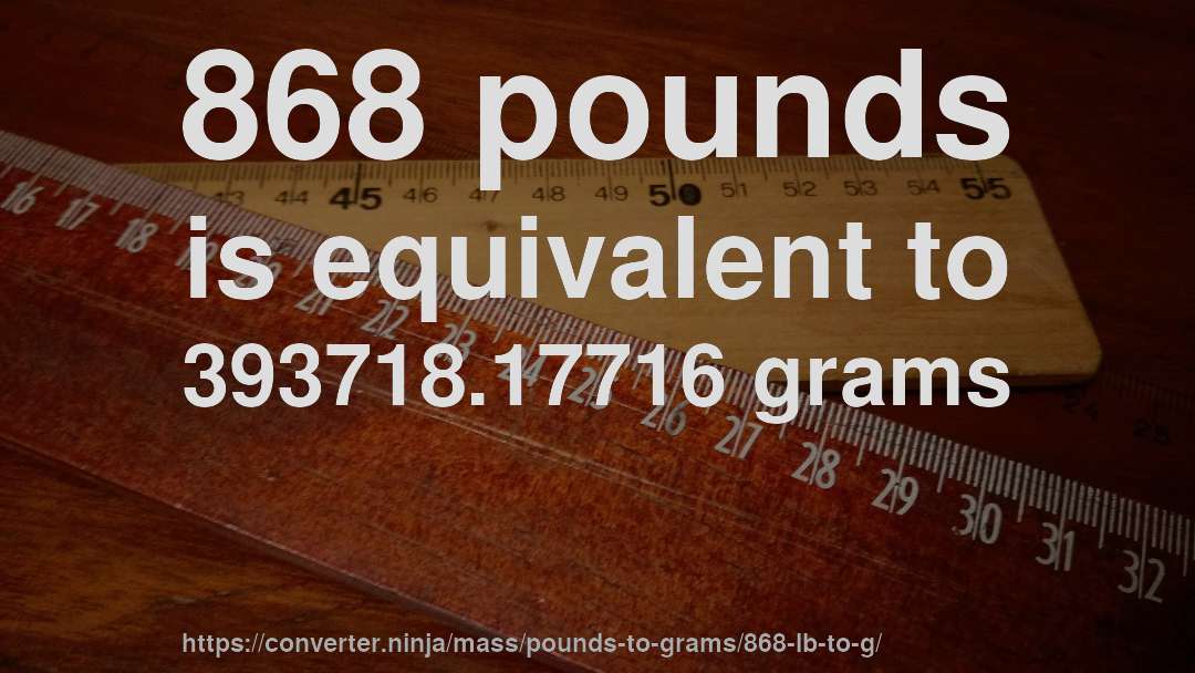 868 pounds is equivalent to 393718.17716 grams