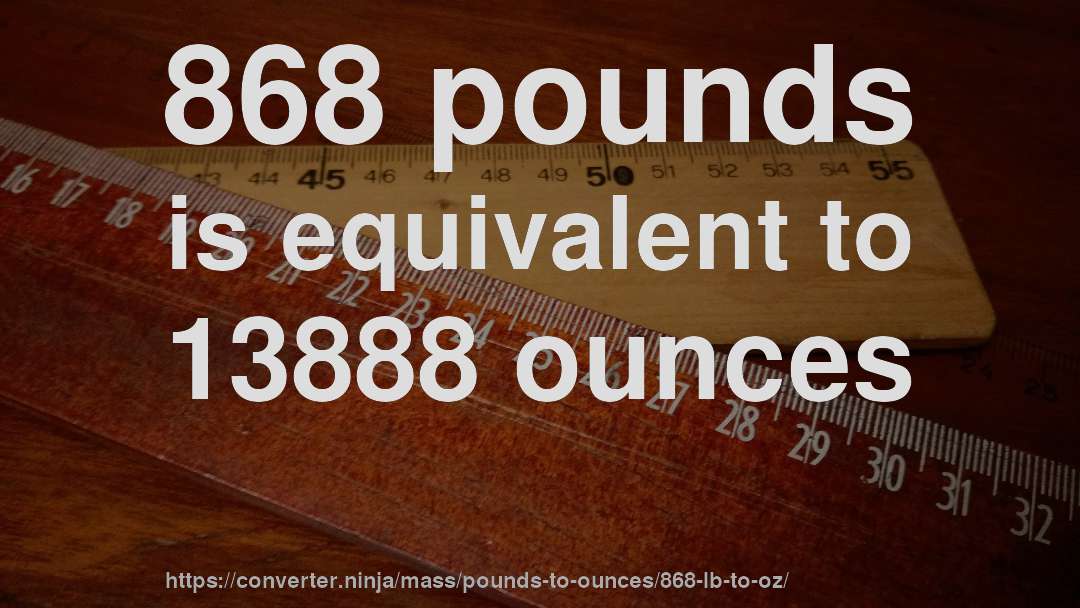 868 pounds is equivalent to 13888 ounces