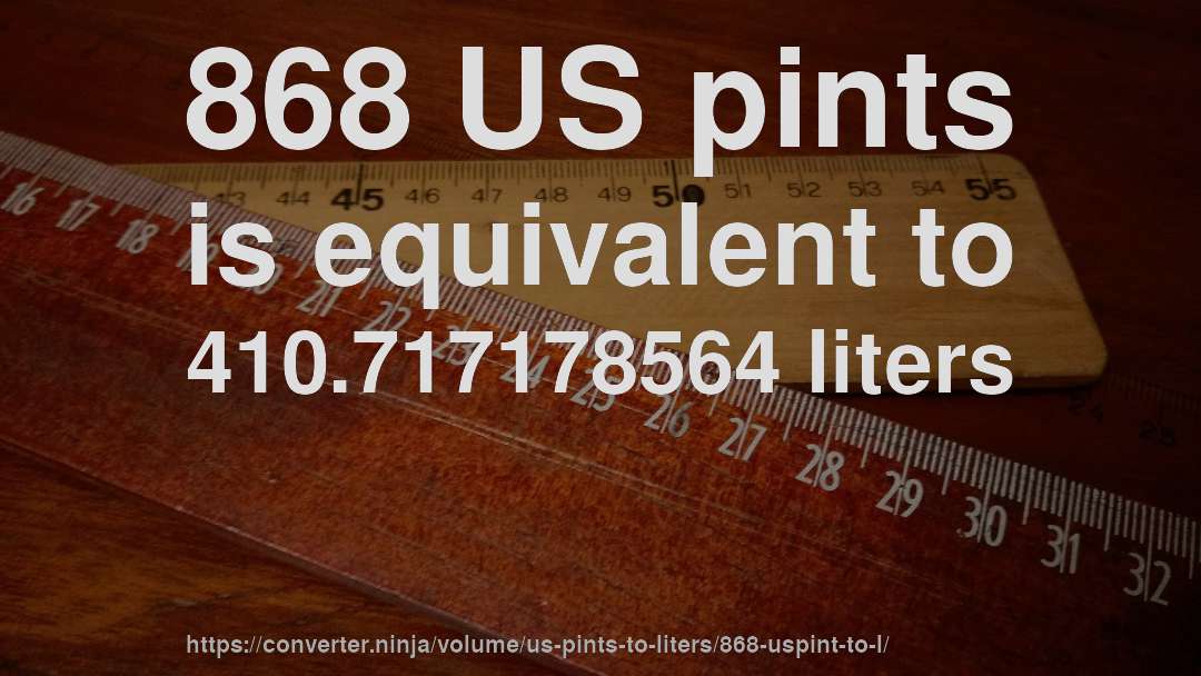 868 US pints is equivalent to 410.717178564 liters