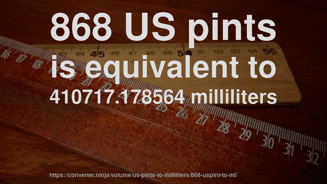 868 US pints is equivalent to 410717.178564 milliliters