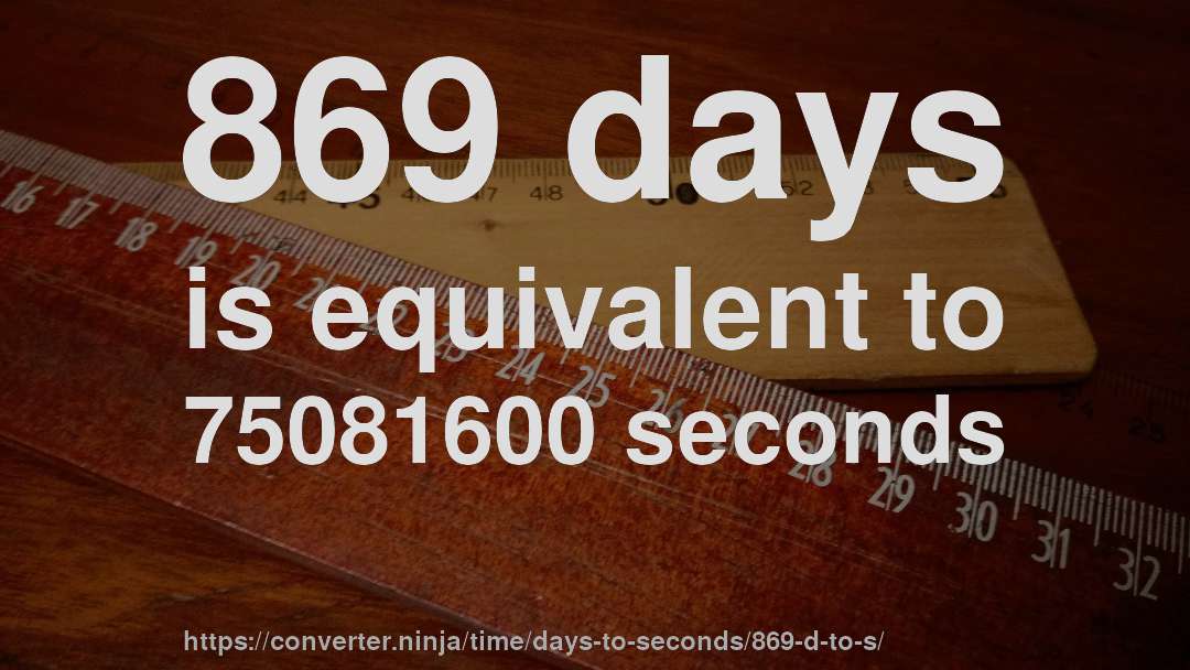 869 days is equivalent to 75081600 seconds