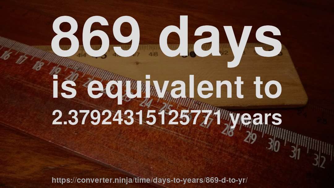 869 days is equivalent to 2.37924315125771 years