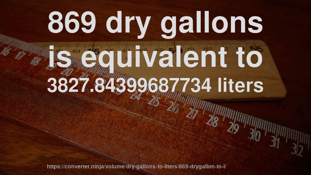 869 dry gallons is equivalent to 3827.84399687734 liters