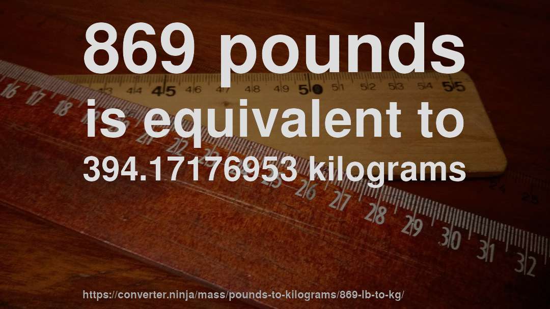 869 pounds is equivalent to 394.17176953 kilograms