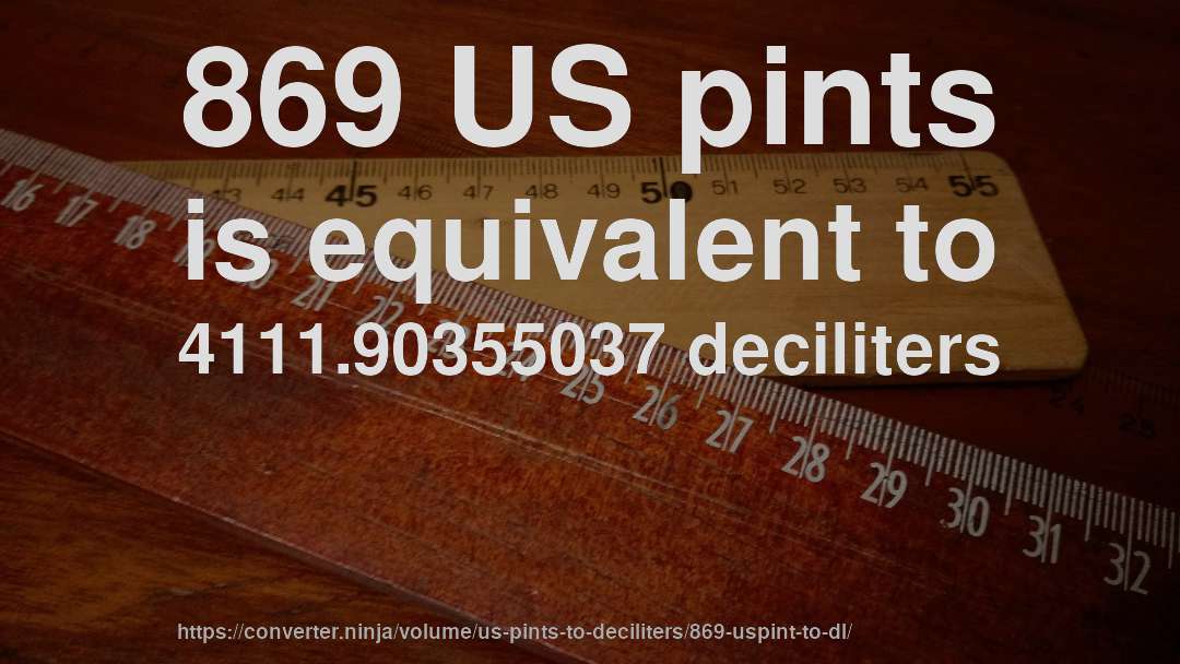 869 US pints is equivalent to 4111.90355037 deciliters