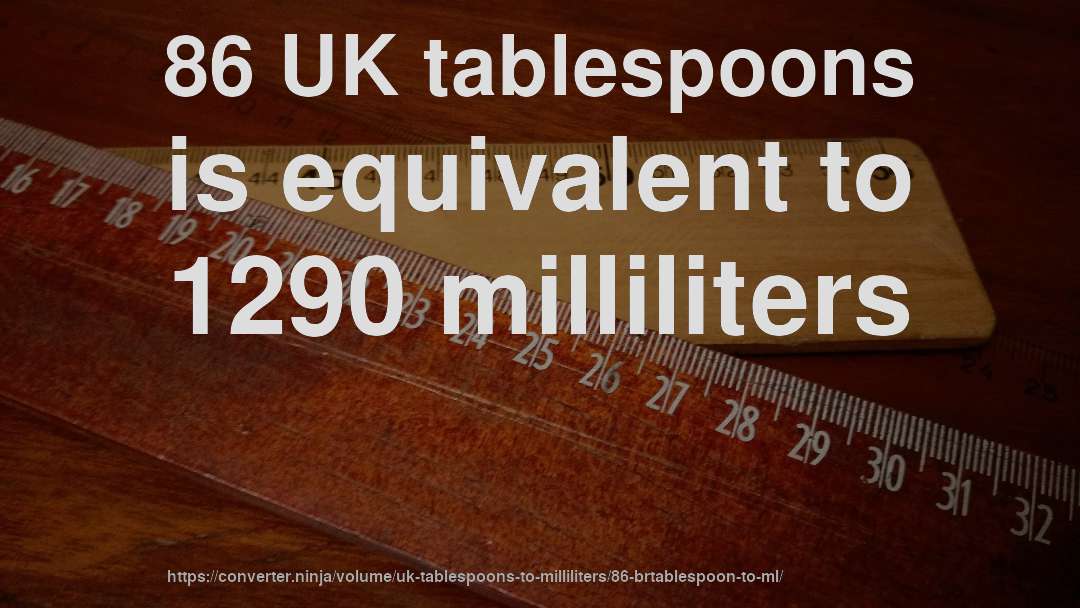 86 UK tablespoons is equivalent to 1290 milliliters