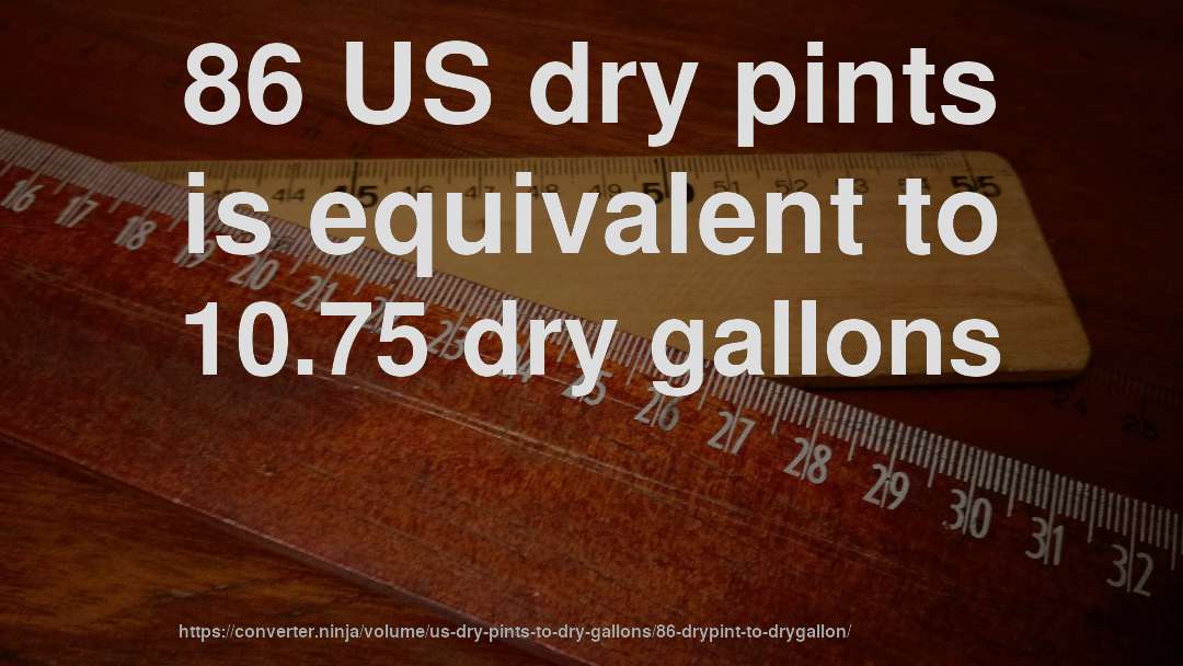 86 US dry pints is equivalent to 10.75 dry gallons