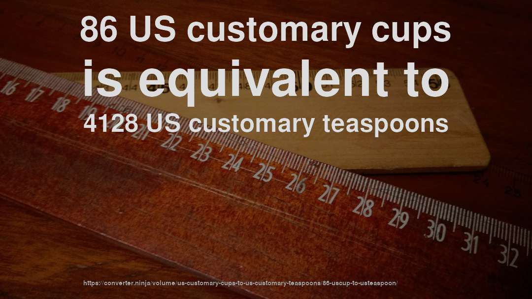 86 US customary cups is equivalent to 4128 US customary teaspoons