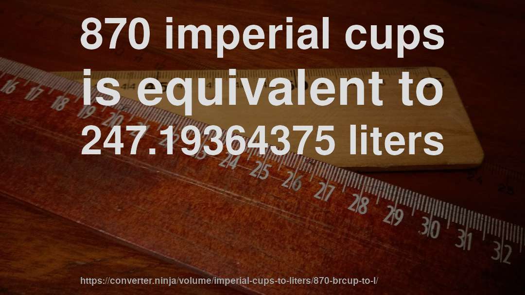 870 imperial cups is equivalent to 247.19364375 liters