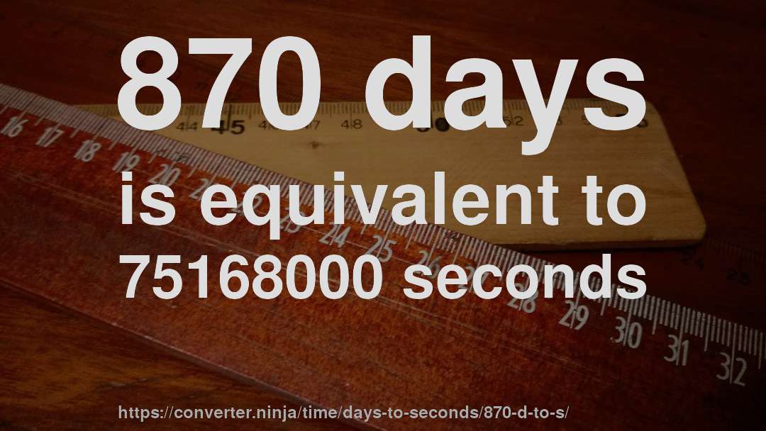 870 days is equivalent to 75168000 seconds