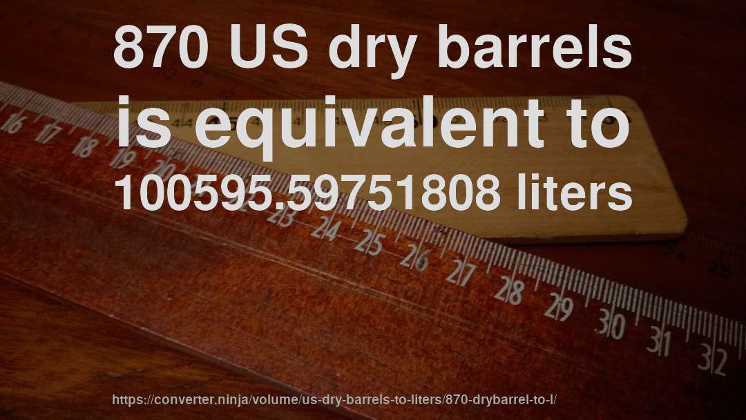 870 US dry barrels is equivalent to 100595.59751808 liters