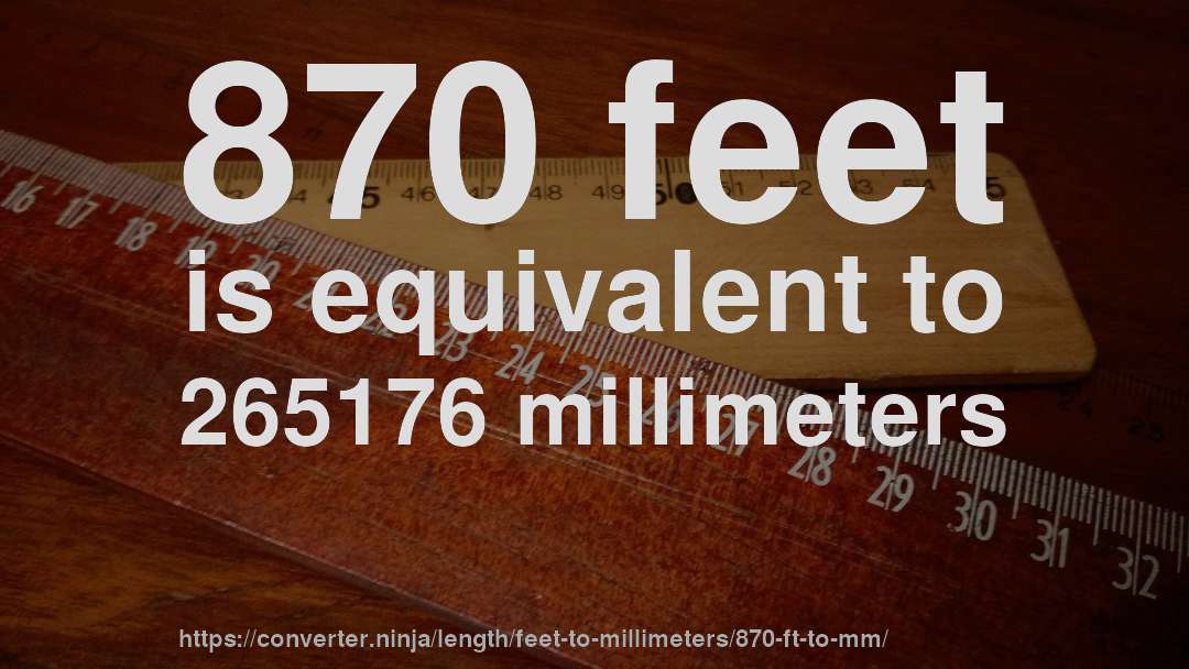 870 feet is equivalent to 265176 millimeters