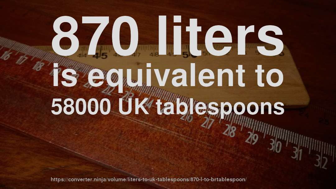 870 liters is equivalent to 58000 UK tablespoons