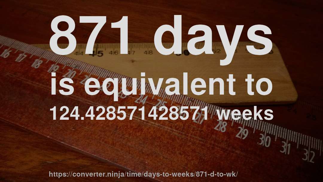 871 days is equivalent to 124.428571428571 weeks