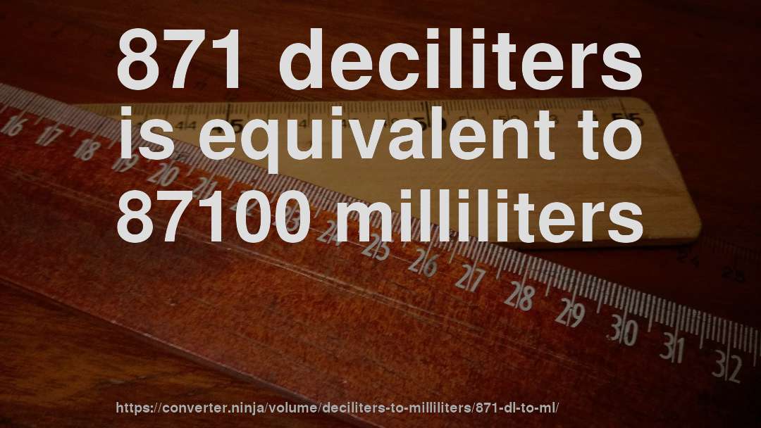 871 deciliters is equivalent to 87100 milliliters