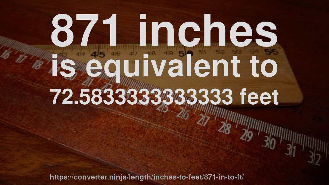 871 inches is equivalent to 72.5833333333333 feet