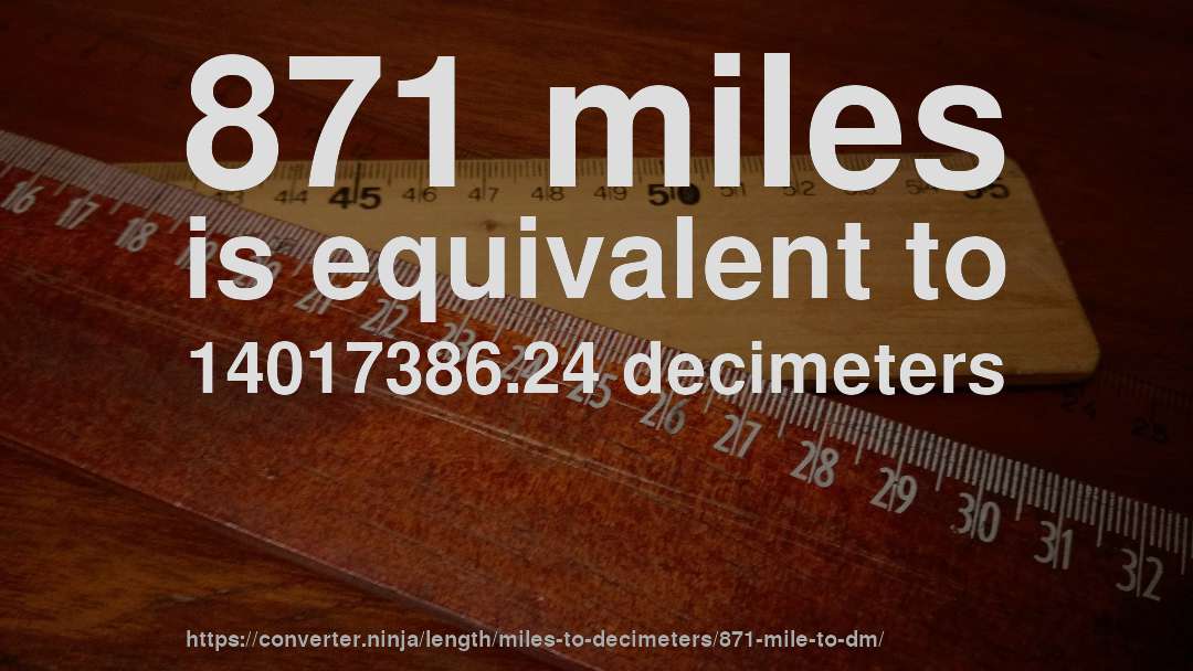 871 miles is equivalent to 14017386.24 decimeters