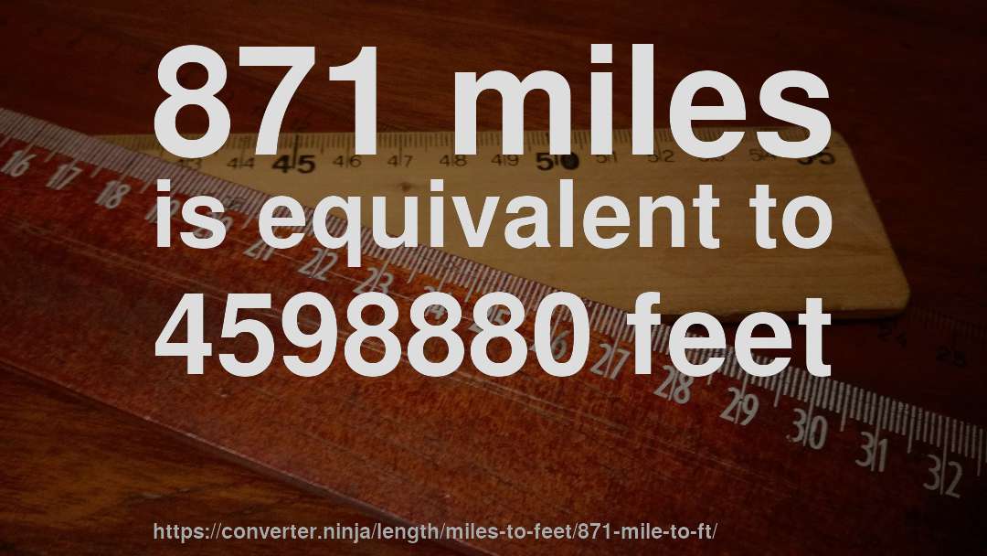 871 miles is equivalent to 4598880 feet