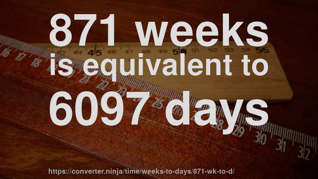 871 weeks is equivalent to 6097 days