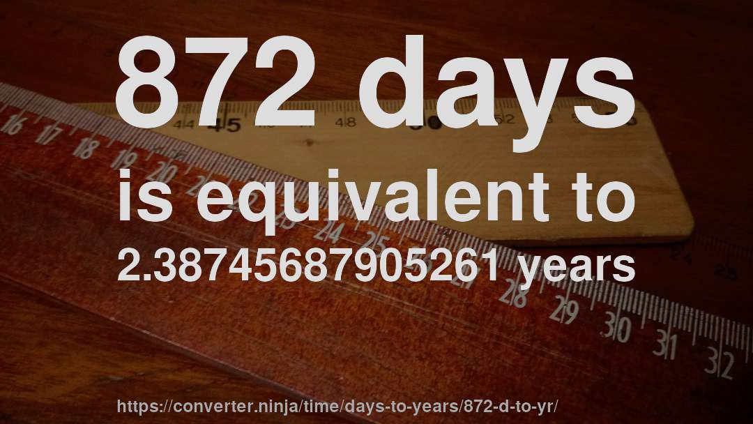 872 days is equivalent to 2.38745687905261 years
