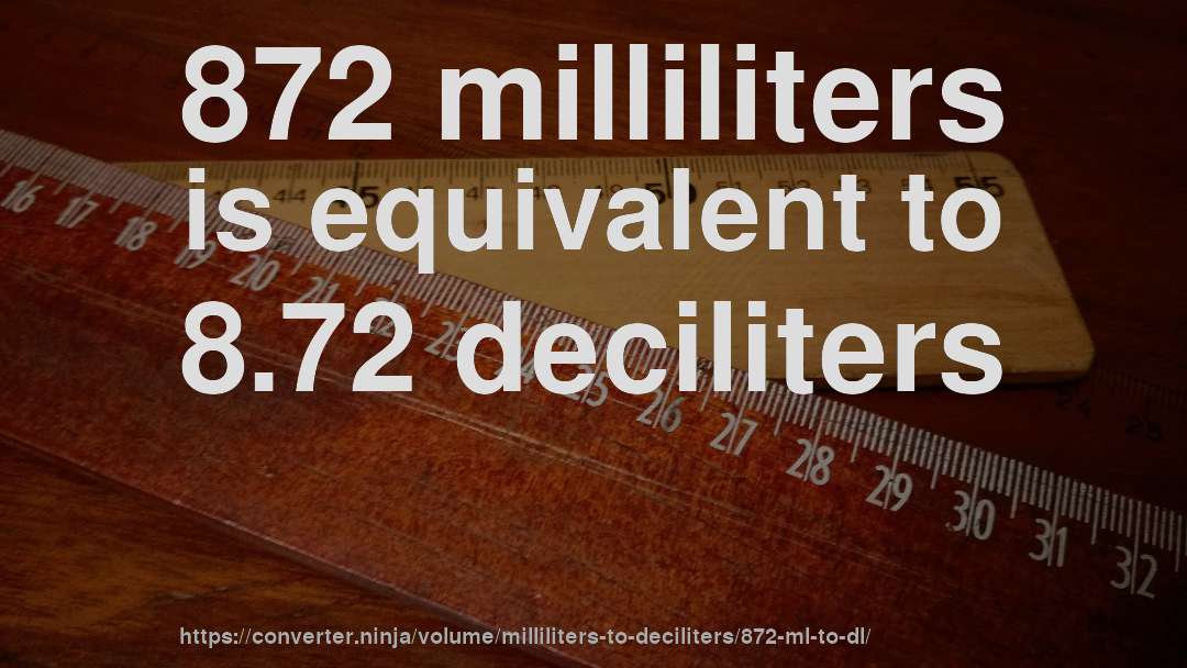 872 milliliters is equivalent to 8.72 deciliters