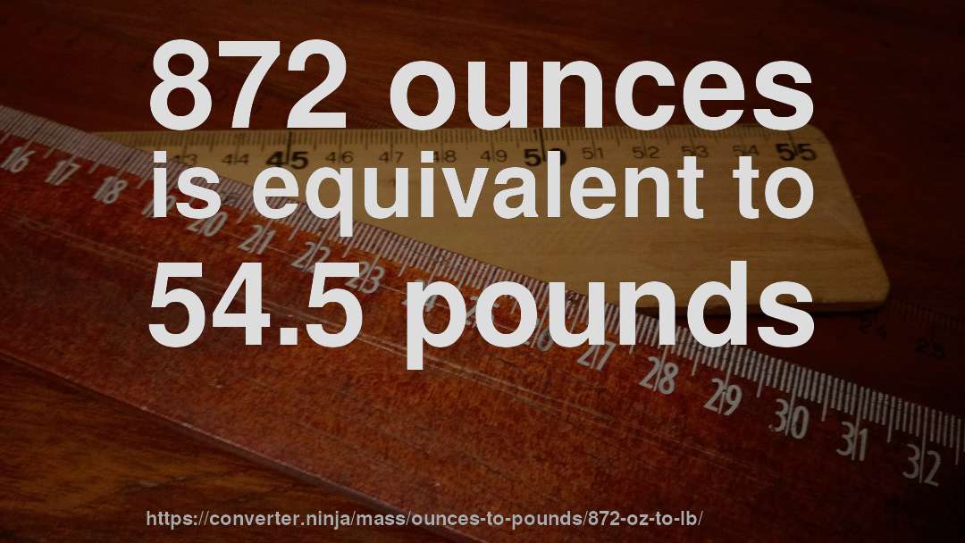 872 ounces is equivalent to 54.5 pounds