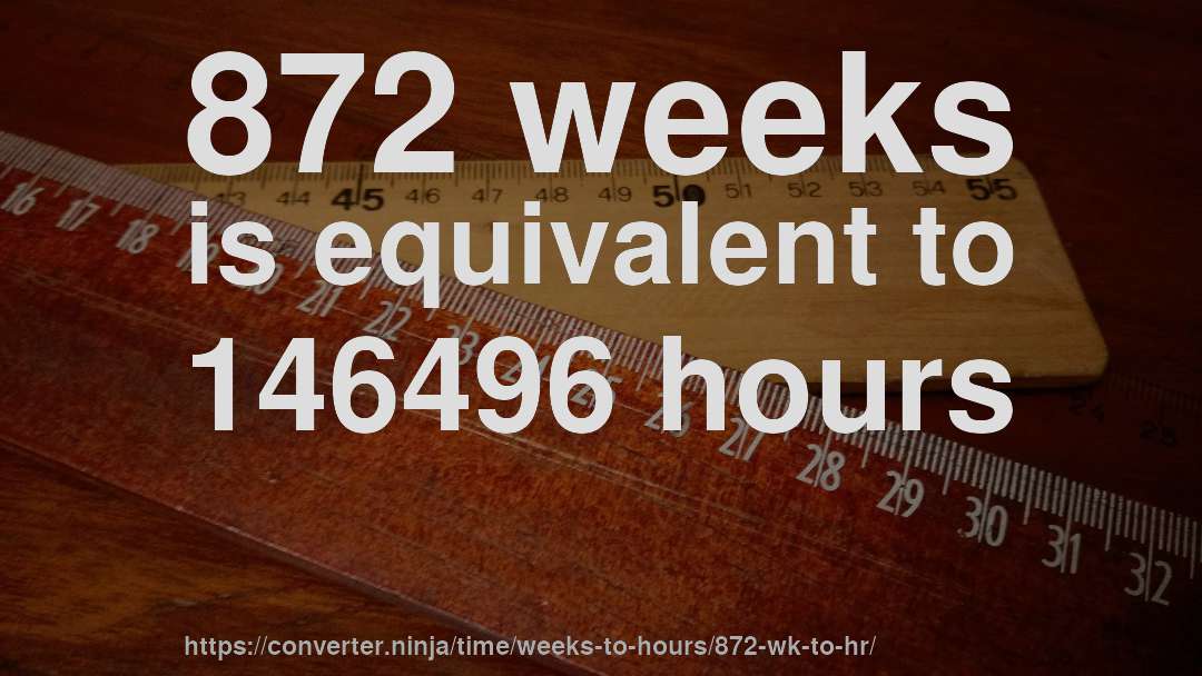 872 weeks is equivalent to 146496 hours