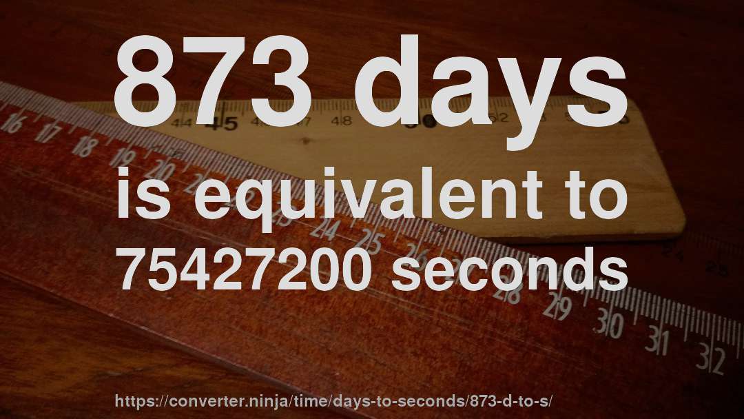 873 days is equivalent to 75427200 seconds