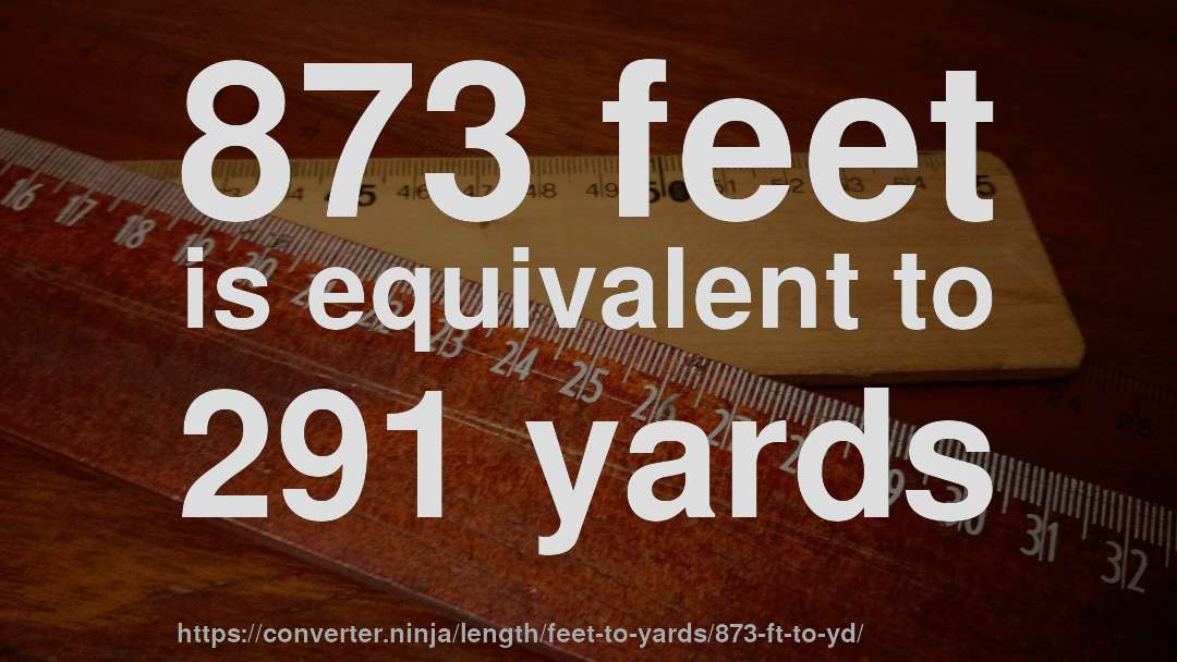873 feet is equivalent to 291 yards