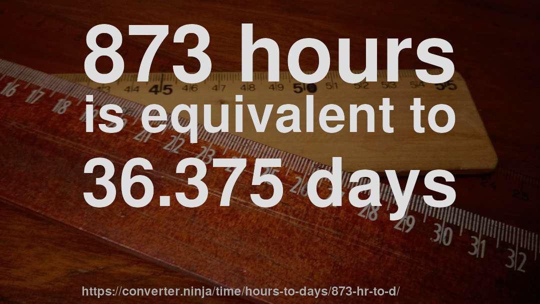 873 hours is equivalent to 36.375 days