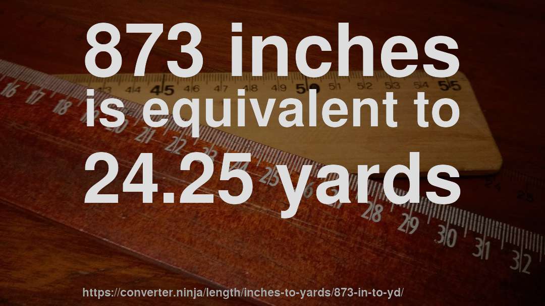 873 inches is equivalent to 24.25 yards