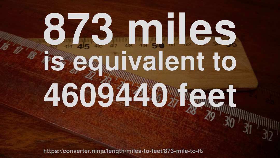 873 miles is equivalent to 4609440 feet