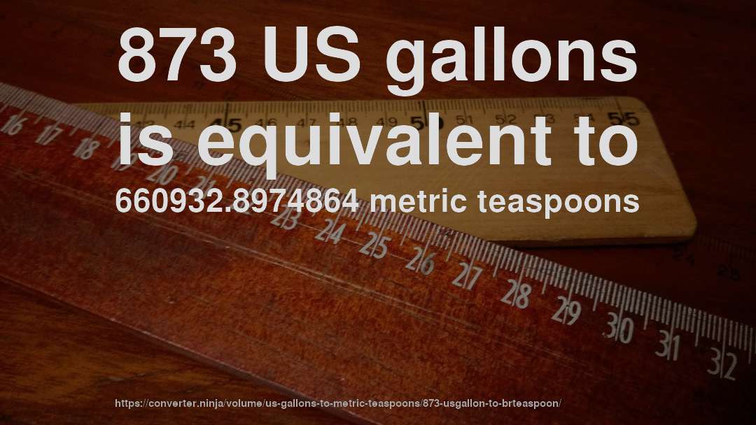 873 US gallons is equivalent to 660932.8974864 metric teaspoons