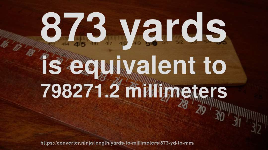 873 yards is equivalent to 798271.2 millimeters