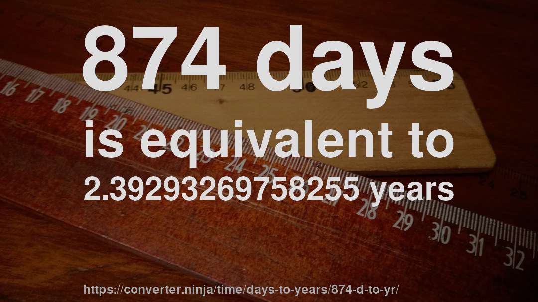 874 days is equivalent to 2.39293269758255 years