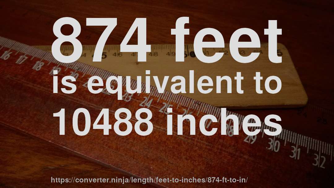 874 feet is equivalent to 10488 inches