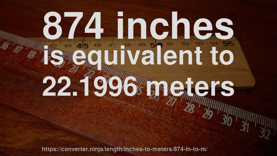 874 inches is equivalent to 22.1996 meters
