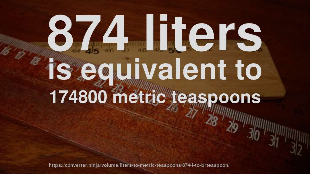 874 liters is equivalent to 174800 metric teaspoons