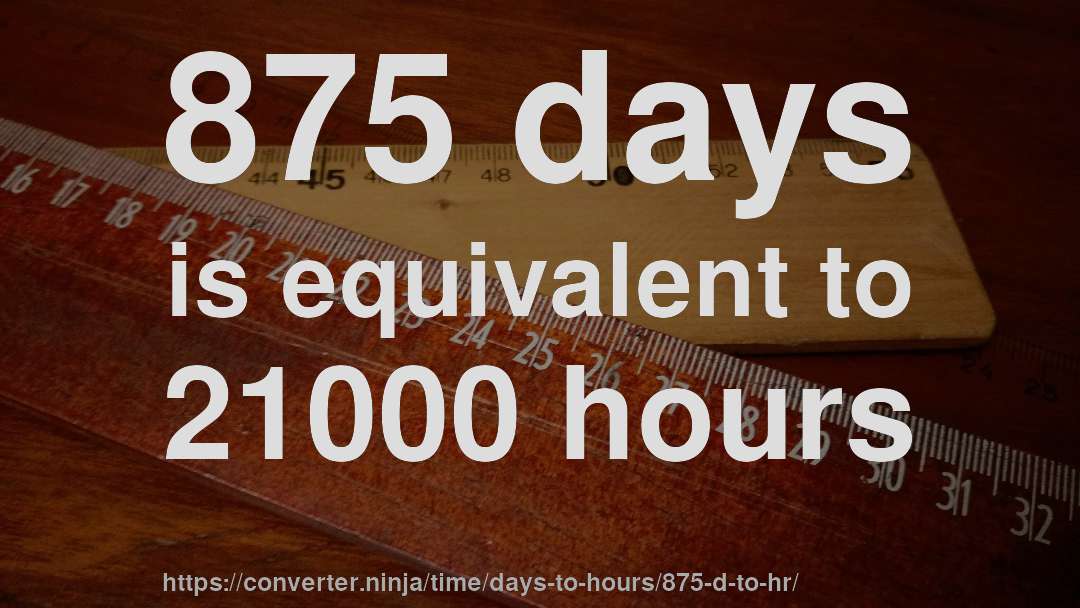 875 days is equivalent to 21000 hours